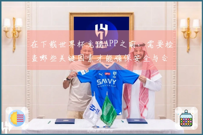 在下载世界杯竞猜APP之前，需要检查哪些关键因素才能确保安全与合法性