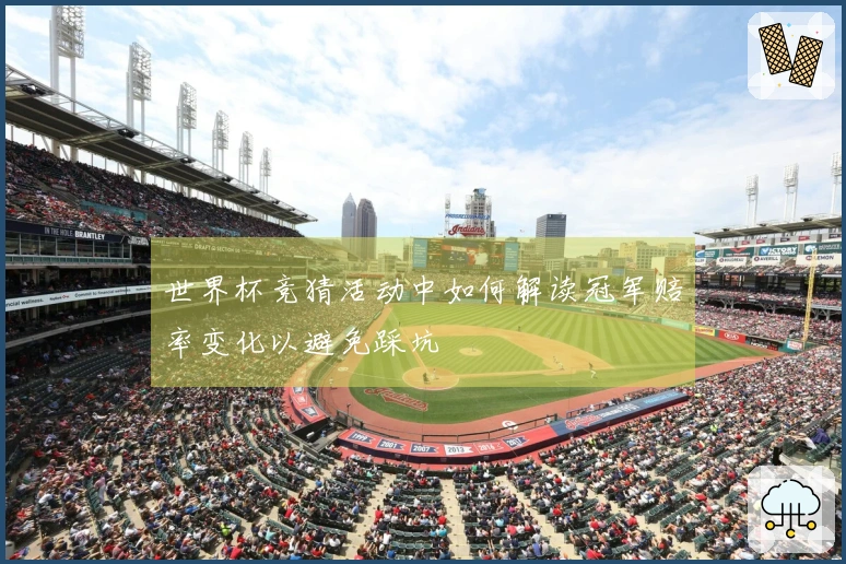 世界杯竞猜活动中如何解读冠军赔率变化以避免踩坑