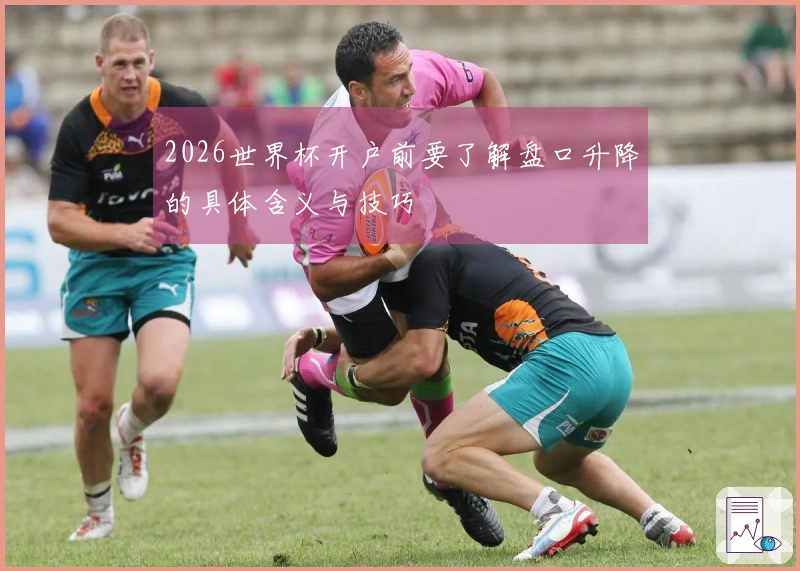 2026世界杯开户前要了解盘口升降的具体含义与技巧